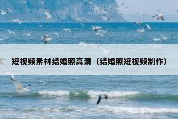 短视频素材结婚照高清（结婚照短视频制作）