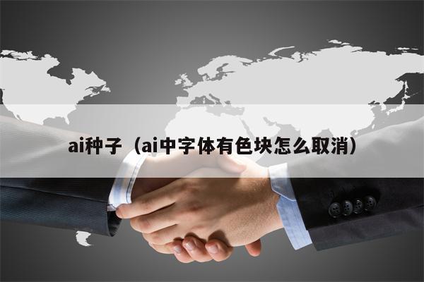 ai种子（ai中字体有色块怎么取消）