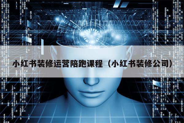 小红书装修运营陪跑课程（小红书装修公司）