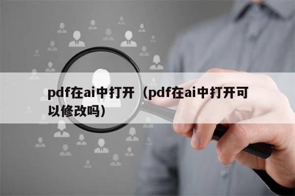 pdf在ai中打开（pdf在ai中打开可以修改吗）
