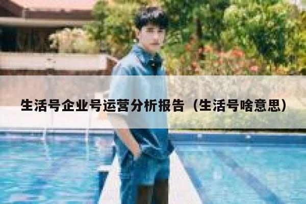 生活号企业号运营分析报告（生活号啥意思）
