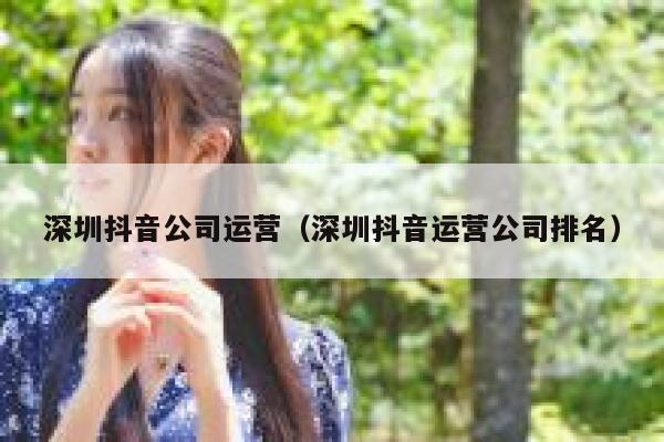 深圳抖音公司运营(深圳抖音运营公司排名)