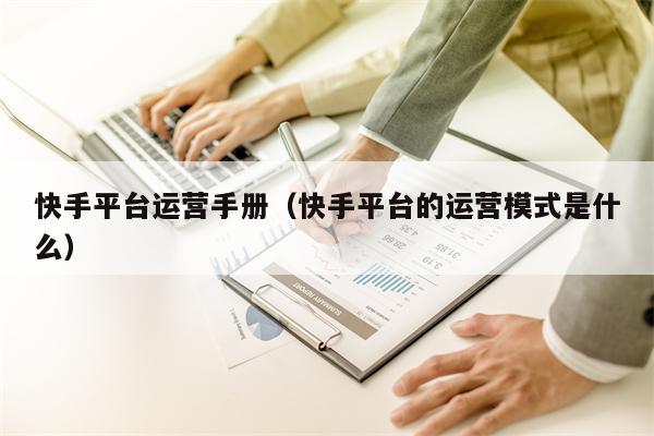 快手平台运营手册（快手平台的运营模式是什么）