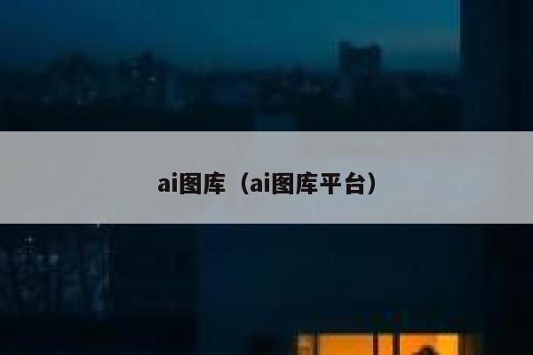 ai图库（ai图库平台）