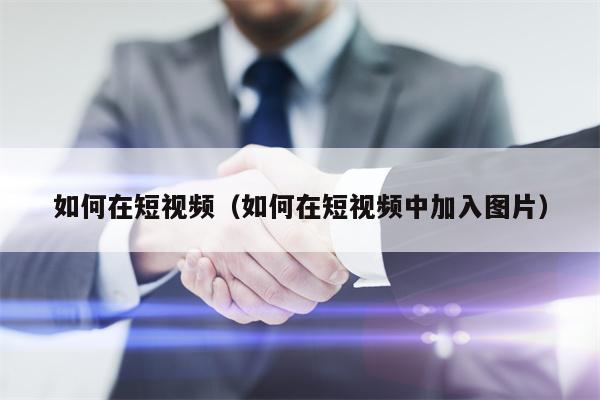 如何在短视频（如何在短视频中加入图片）
