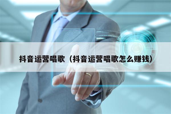 抖音运营唱歌(抖音运营唱歌怎么赚钱)