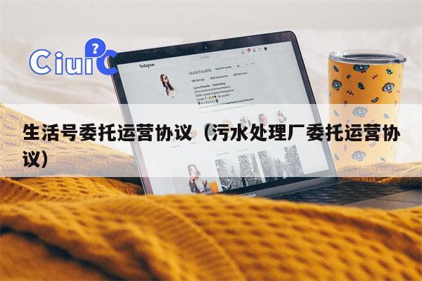 生活号委托运营协议(污水处理厂委托运营协议)