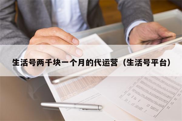 生活号两千块一个月的代运营(生活号平台)