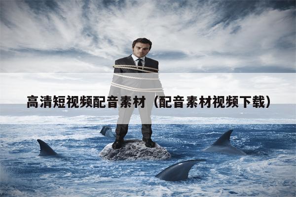 高清短视频配音素材（配音素材视频下载）