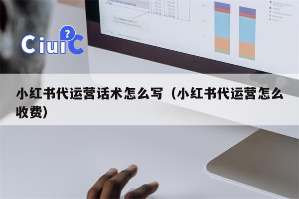 小红书代运营话术怎么写（小红书代运营怎么收费）