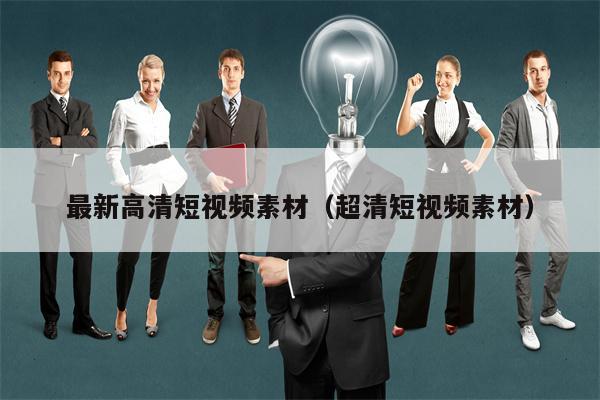 最新高清短视频素材（超清短视频素材）