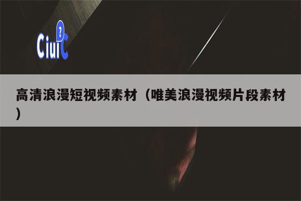 高清浪漫短视频素材（唯美浪漫视频片段素材）