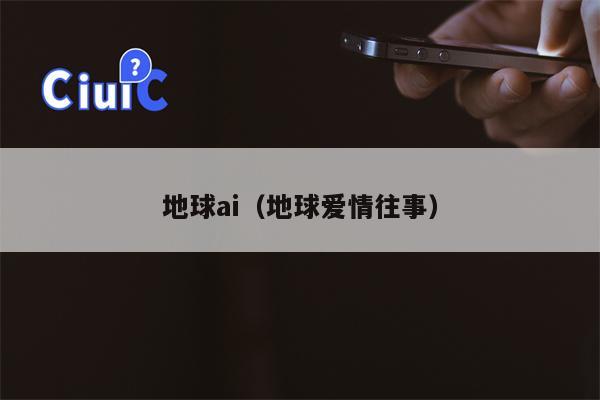 地球ai（地球爱情往事）