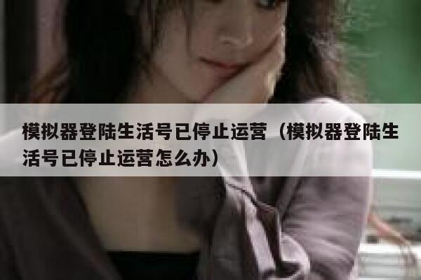 模拟器登陆生活号已停止运营（模拟器登陆生活号已停止运营怎么办）