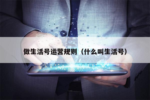 做生活号运营规则（什么叫生活号）