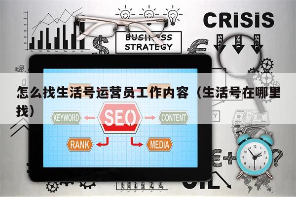 怎么找生活号运营员工作内容（生活号在哪里找）