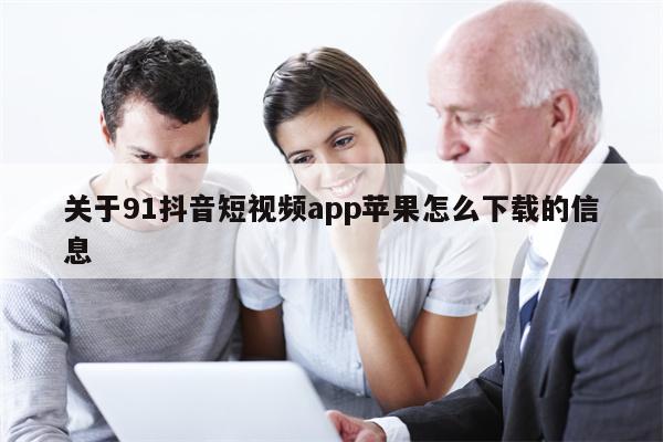 关于91抖音短视频app苹果怎么下载的信息