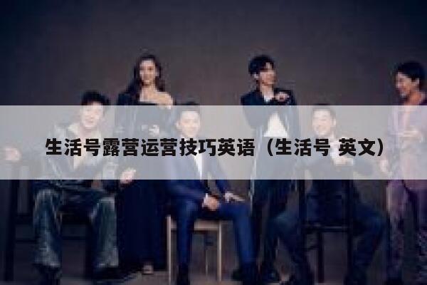 生活号露营运营技巧英语（生活号 英文）