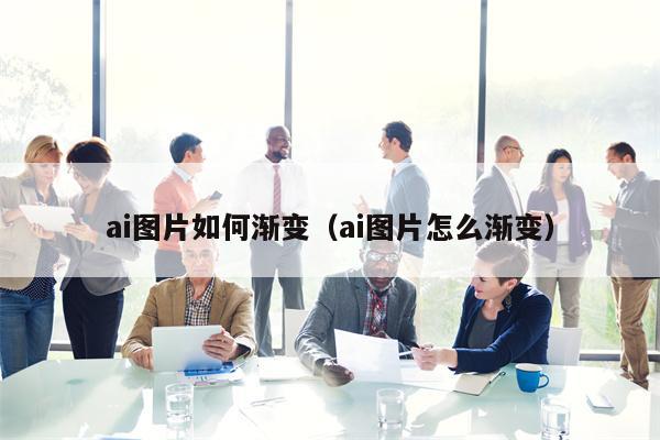 ai图片如何渐变（ai图片怎么渐变）