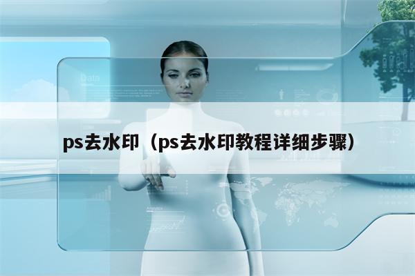 ps去水印（ps去水印教程详细步骤）