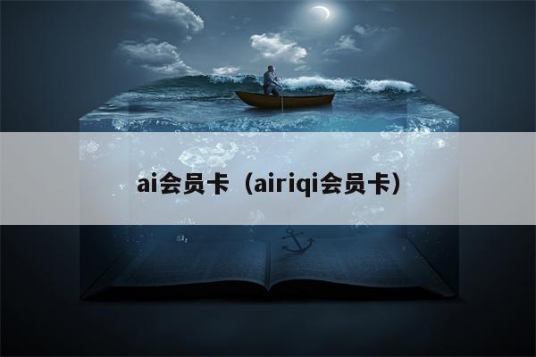 ai会员卡（airiqi会员卡）