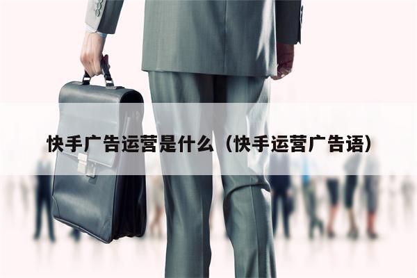 快手广告运营是什么（快手运营广告语）