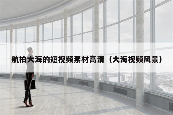 航拍大海的短视频素材高清（大海视频风景）
