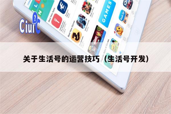 关于生活号的运营技巧（生活号开发）