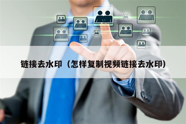 链接去水印（怎样复制视频链接去水印）