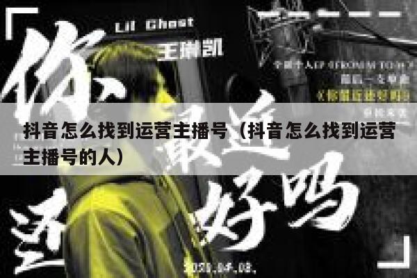 抖音怎么找到运营主播号（抖音怎么找到运营主播号的人）