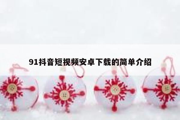 91抖音短视频安卓下载的简单介绍