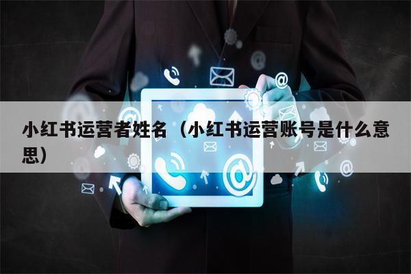 小红书运营者姓名（小红书运营账号是什么意思）