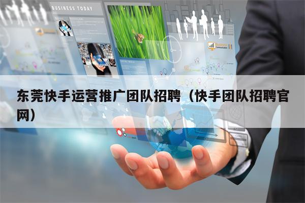 东莞快手运营推广团队招聘（快手团队招聘官网）