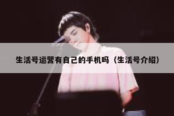 详细阅读:生活号运营有自己的手机吗(生活号介绍) 生活号运营有自己的手机吗(生活号介绍)