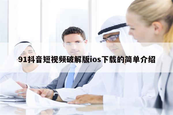 详细阅读:91抖音短视频破解版ios下载的简单介绍 91抖音短视频破解版ios下载的简单介绍