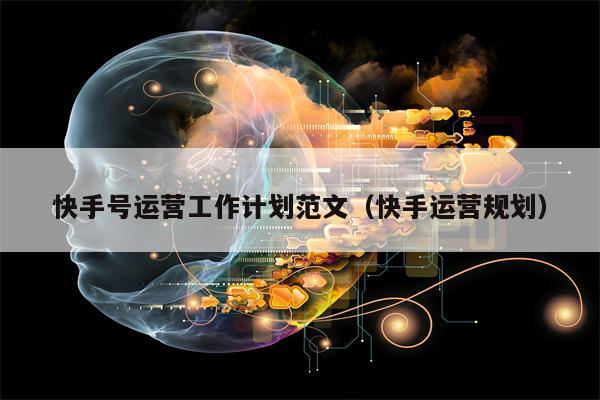 详细阅读:快手号运营工作计划范文(快手运营规划) 快手号运营工作计划范文(快手运营规划)