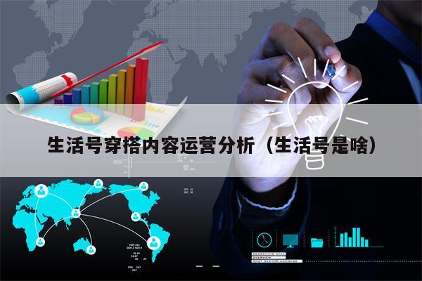 详细阅读:生活号穿搭内容运营分析(生活号是啥) 生活号穿搭内容运营分析(生活号是啥)