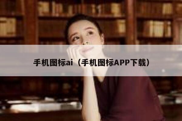 手机图标ai（手机图标APP下载）