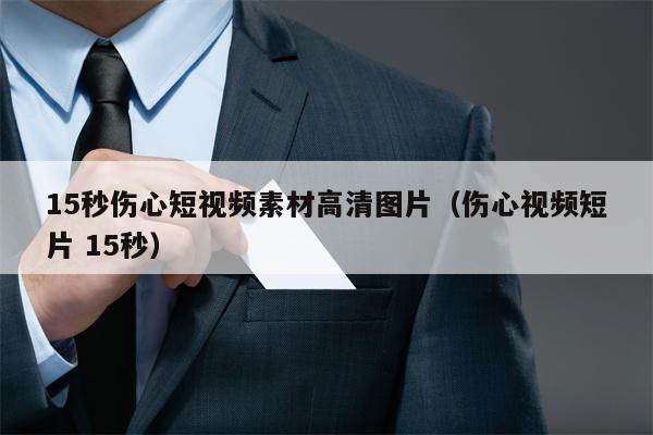 15秒伤心短视频素材高清图片（伤心视频短片 15秒）