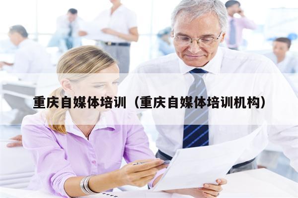 重庆自媒体培训（重庆自媒体培训机构）