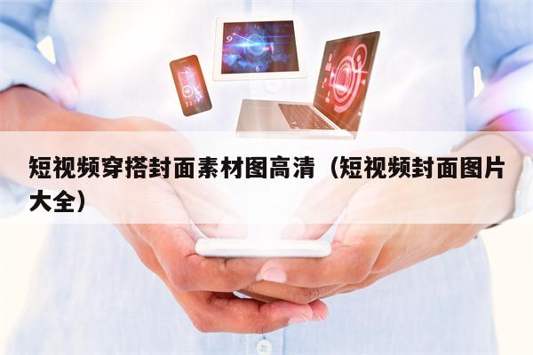 短视频穿搭封面素材图高清（短视频封面图片大全）