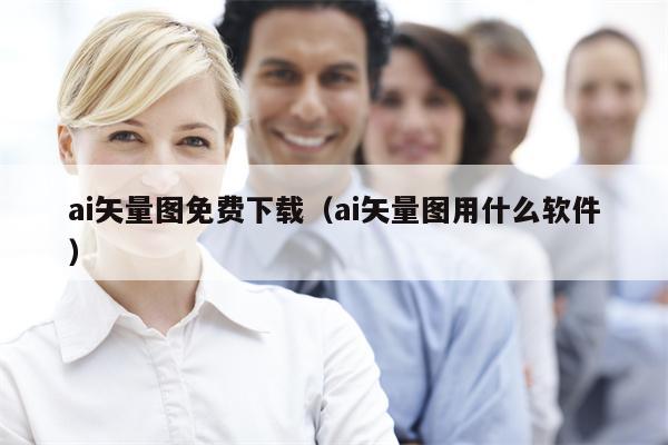 ai矢量图免费下载（ai矢量图用什么软件）