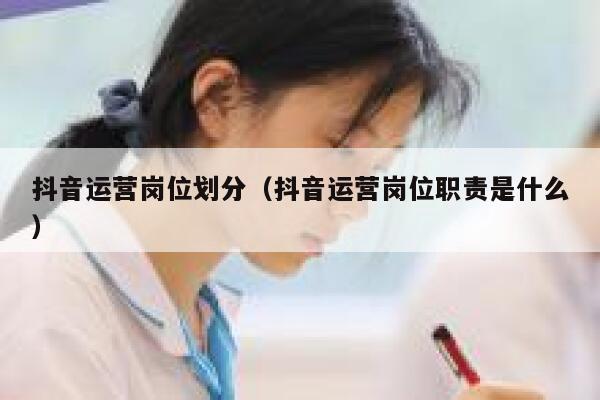 抖音运营岗位划分（抖音运营岗位职责是什么）
