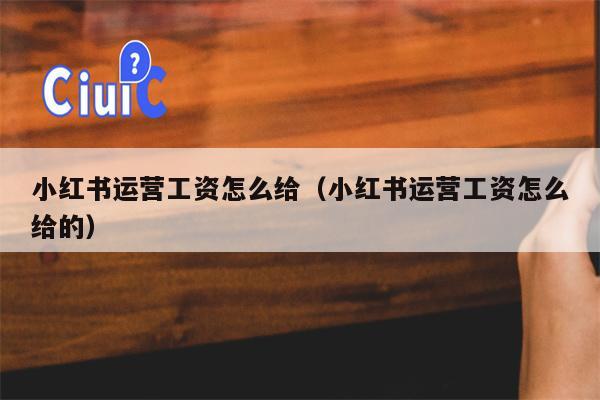 小红书运营工资怎么给（小红书运营工资怎么给的）