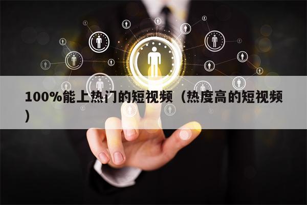 100%能上热门的短视频（热度高的短视频）