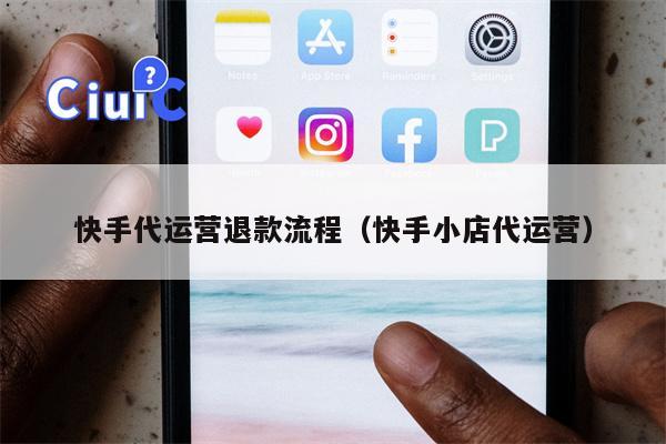 快手代运营退款流程（快手小店代运营）