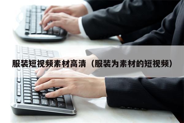 服装短视频素材高清（服装为素材的短视频）