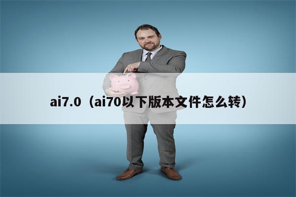 ai7.0（ai70以下版本文件怎么转）
