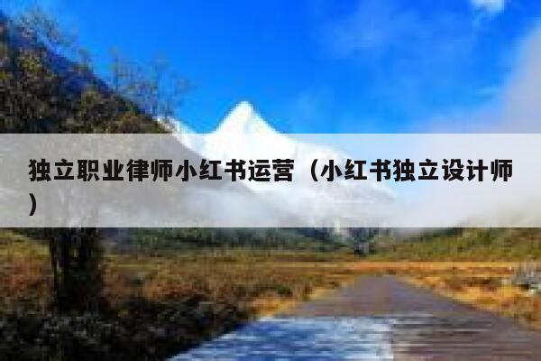 独立职业律师小红书运营（小红书独立设计师）