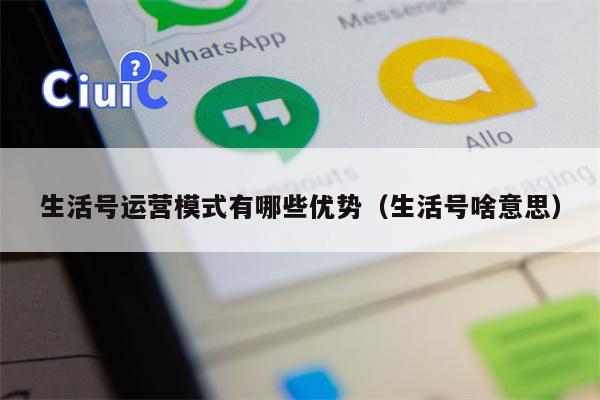 生活号运营模式有哪些优势（生活号啥意思）